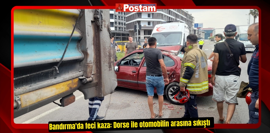 Bandırma'da feci kaza: Dorse ile otomobilin arasına sıkıştı  