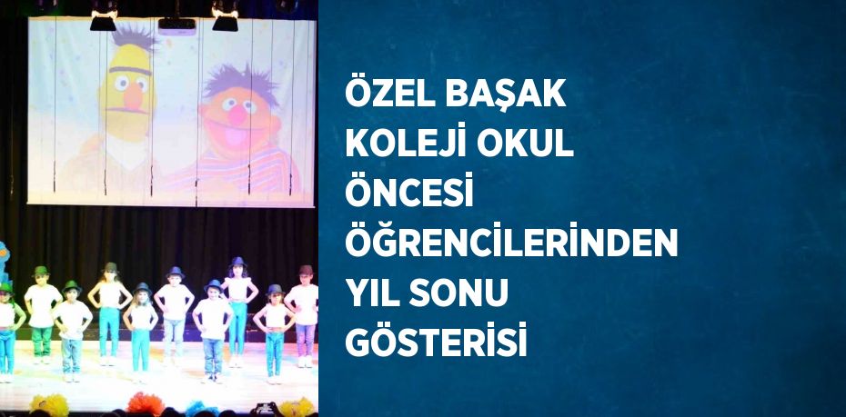 ÖZEL BAŞAK KOLEJİ OKUL ÖNCESİ ÖĞRENCİLERİNDEN YIL SONU GÖSTERİSİ