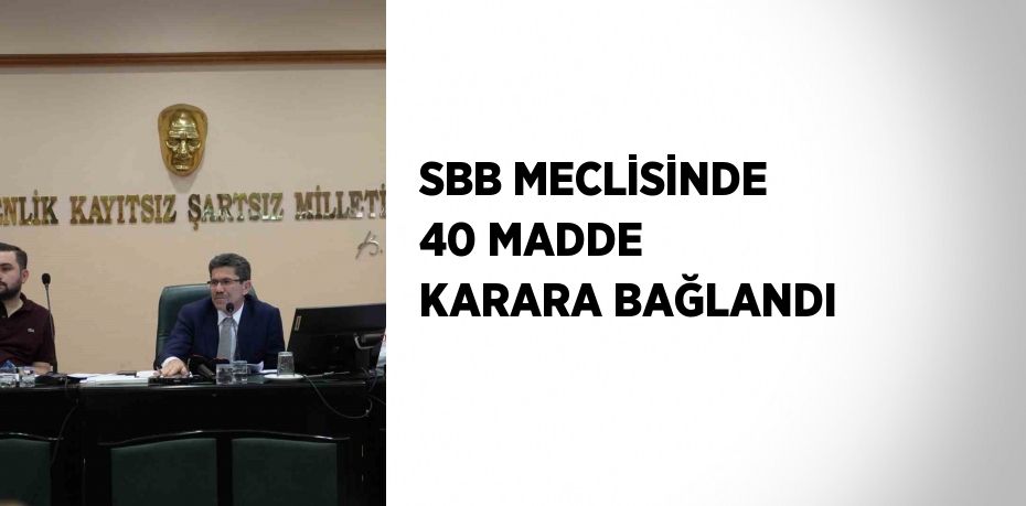 SBB MECLİSİNDE 40 MADDE KARARA BAĞLANDI