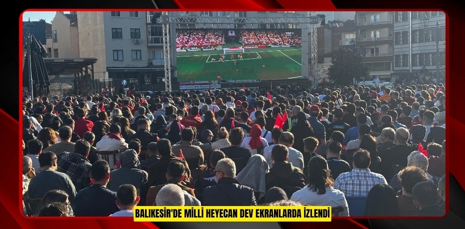 Balıkesir'de milli heyecan dev ekranlarda izlendi  