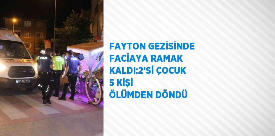 FAYTON GEZİSİNDE FACİAYA RAMAK KALDI:2’Sİ ÇOCUK 5 KİŞİ ÖLÜMDEN DÖNDÜ