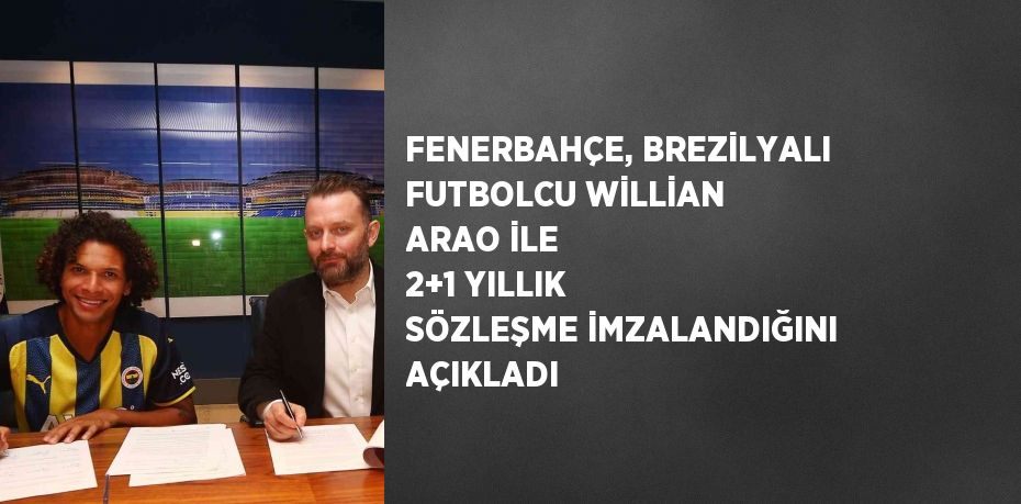 FENERBAHÇE, BREZİLYALI FUTBOLCU WİLLİAN ARAO İLE 2+1 YILLIK SÖZLEŞME İMZALANDIĞINI AÇIKLADI