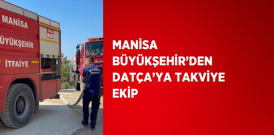 MANİSA BÜYÜKŞEHİR’DEN DATÇA’YA TAKVİYE EKİP