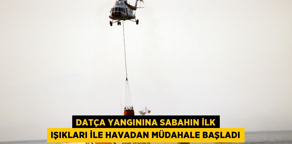 Datça yangınına sabahın ilk ışıkları ile havadan müdahale başladı