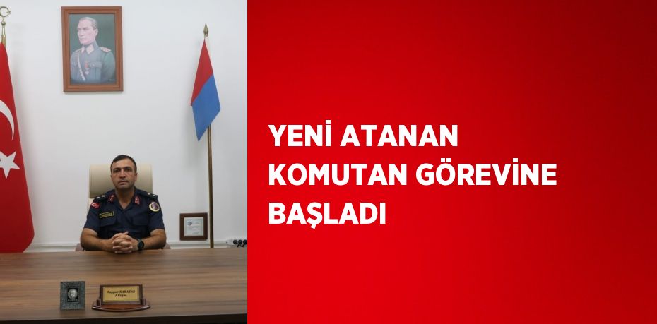 YENİ ATANAN KOMUTAN GÖREVİNE BAŞLADI