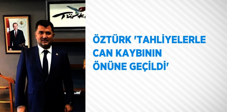 ÖZTÜRK 'TAHLİYELERLE CAN KAYBININ ÖNÜNE GEÇİLDİ'