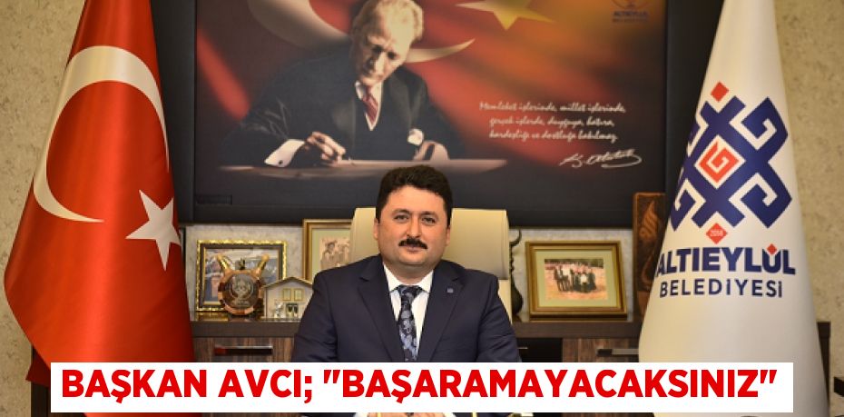 Başkan Avcı; "Başaramayacaksınız"