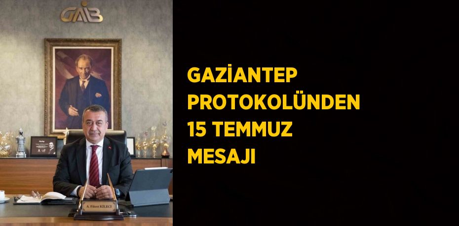 GAZİANTEP PROTOKOLÜNDEN 15 TEMMUZ MESAJI