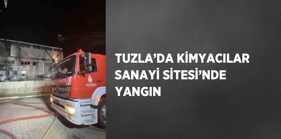 TUZLA’DA KİMYACILAR SANAYİ SİTESİ’NDE YANGIN
