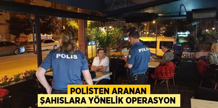 Polisten aranan şahıslara yönelik operasyon