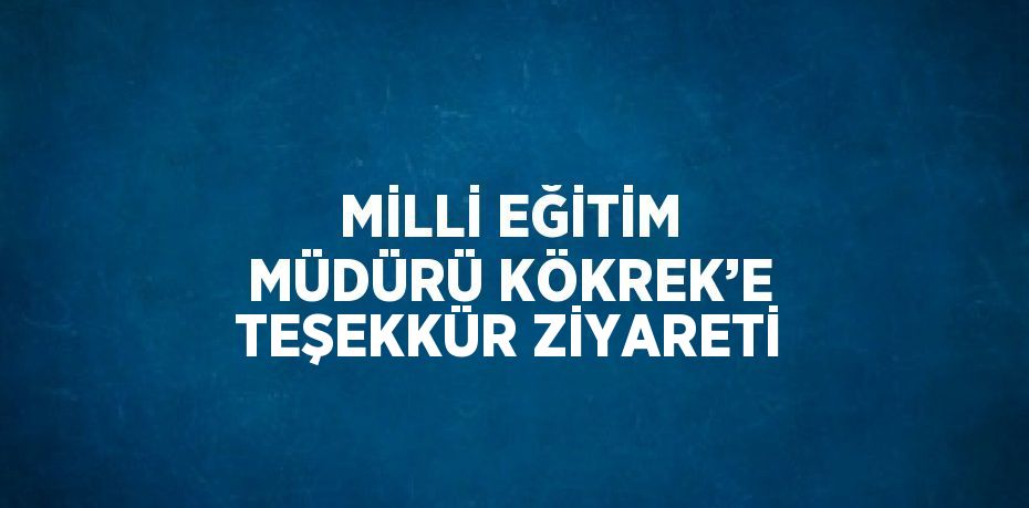 MİLLİ EĞİTİM MÜDÜRÜ KÖKREK’E TEŞEKKÜR ZİYARETİ