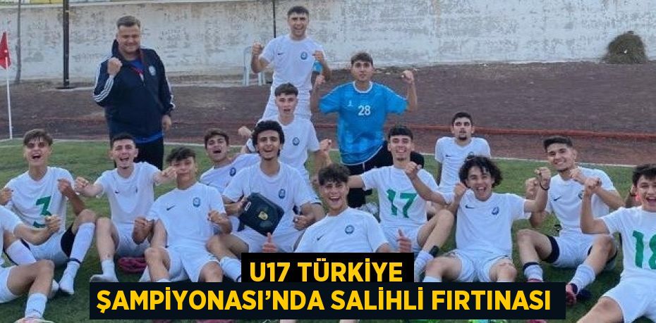 U17 TÜRKİYE ŞAMPİYONASI’NDA SALİHLİ FIRTINASI