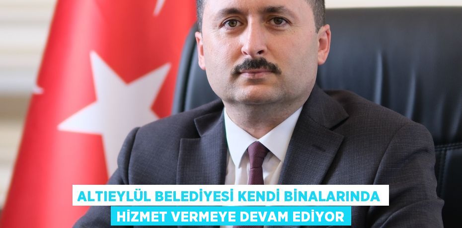 Altıeylül Belediyesi kendi binalarında hizmet vermeye devam ediyor