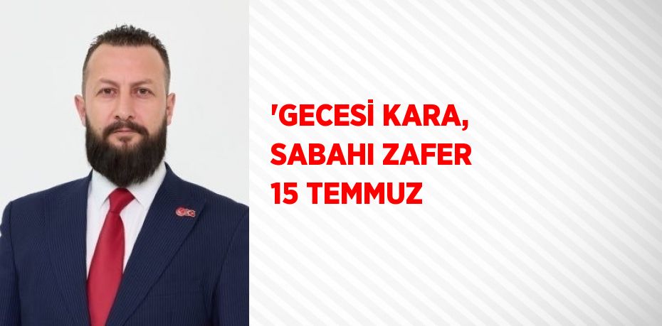 'GECESİ KARA, SABAHI ZAFER 15 TEMMUZ