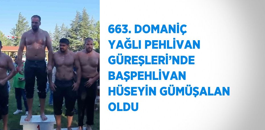 663. DOMANİÇ YAĞLI PEHLİVAN GÜREŞLERİ’NDE BAŞPEHLİVAN HÜSEYİN GÜMÜŞALAN OLDU