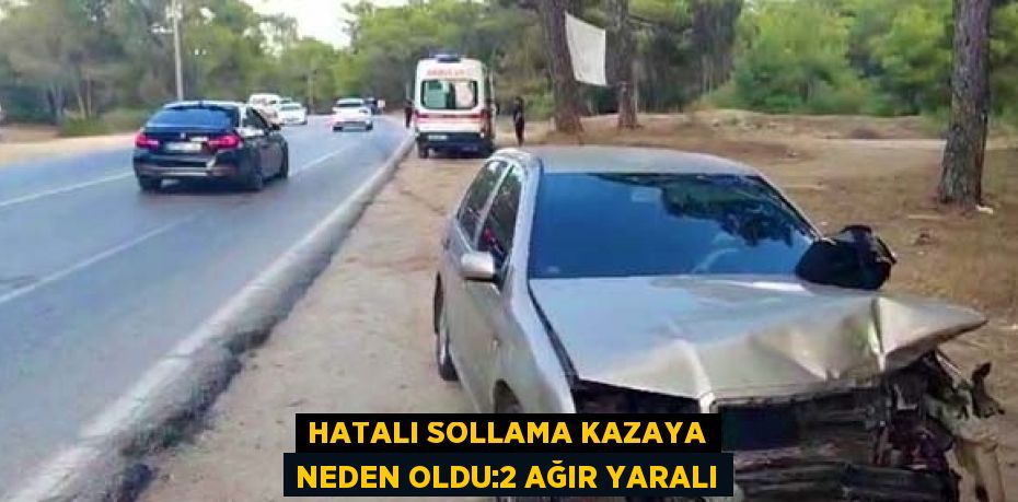 HATALI SOLLAMA KAZAYA NEDEN OLDU:2 AĞIR YARALI