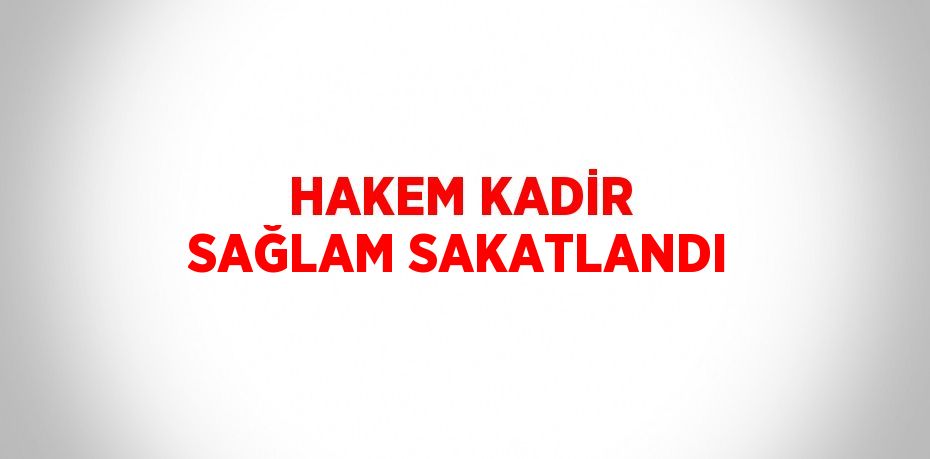 HAKEM KADİR SAĞLAM SAKATLANDI