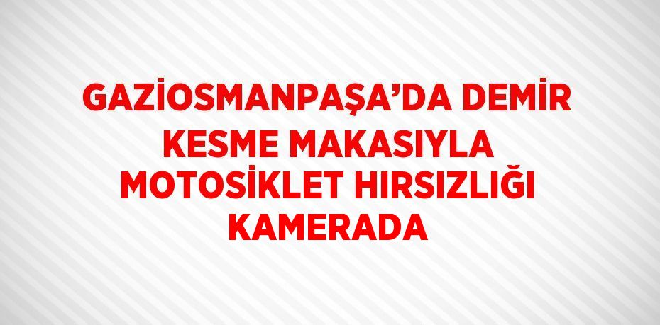 GAZİOSMANPAŞA’DA DEMİR KESME MAKASIYLA MOTOSİKLET HIRSIZLIĞI KAMERADA