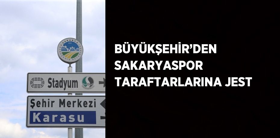 BÜYÜKŞEHİR’DEN SAKARYASPOR TARAFTARLARINA JEST