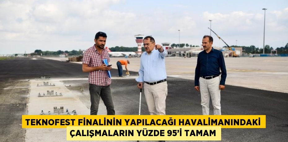 TEKNOFEST FİNALİNİN YAPILACAĞI HAVALİMANINDAKİ ÇALIŞMALARIN YÜZDE 95’İ TAMAM