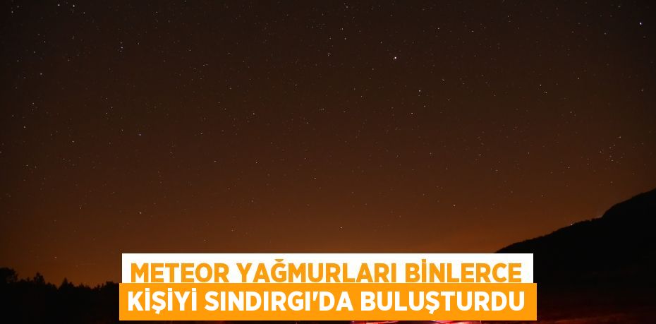 Meteor yağmurları binlerce kişiyi Sındırgı’da buluşturdu