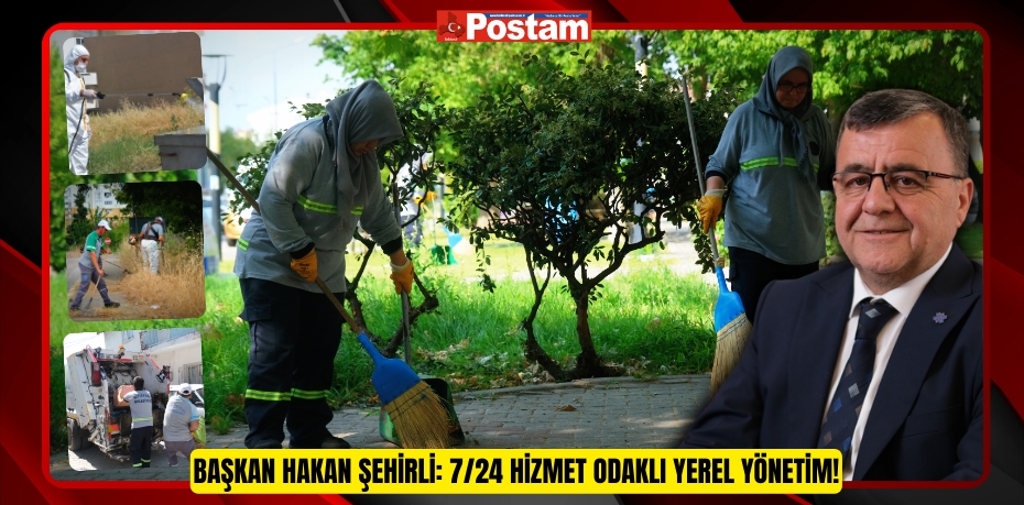 Başkan Hakan Şehirli: 7/24 Hizmet Odaklı Yerel Yönetim!