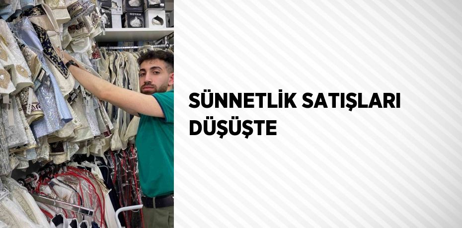 SÜNNETLİK SATIŞLARI DÜŞÜŞTE