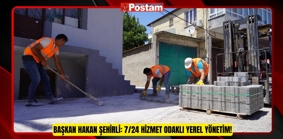 Başkan Hakan Şehirli: 7/24 Hizmet Odaklı Yerel Yönetim!