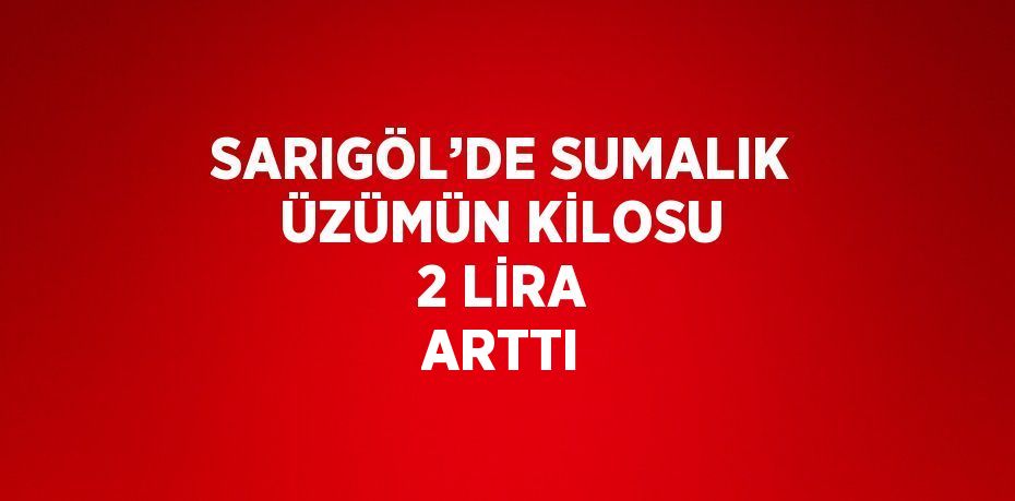 SARIGÖL’DE SUMALIK ÜZÜMÜN KİLOSU 2 LİRA ARTTI