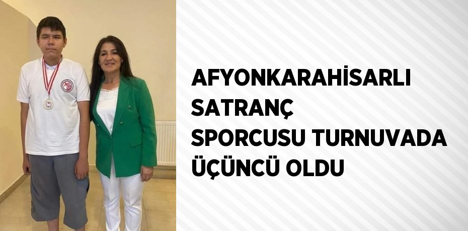 AFYONKARAHİSARLI SATRANÇ SPORCUSU TURNUVADA ÜÇÜNCÜ OLDU