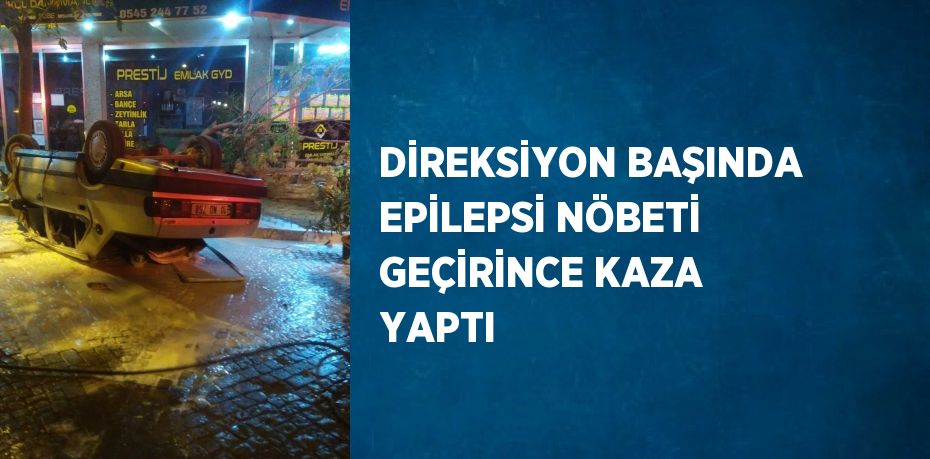 DİREKSİYON BAŞINDA EPİLEPSİ NÖBETİ GEÇİRİNCE KAZA YAPTI