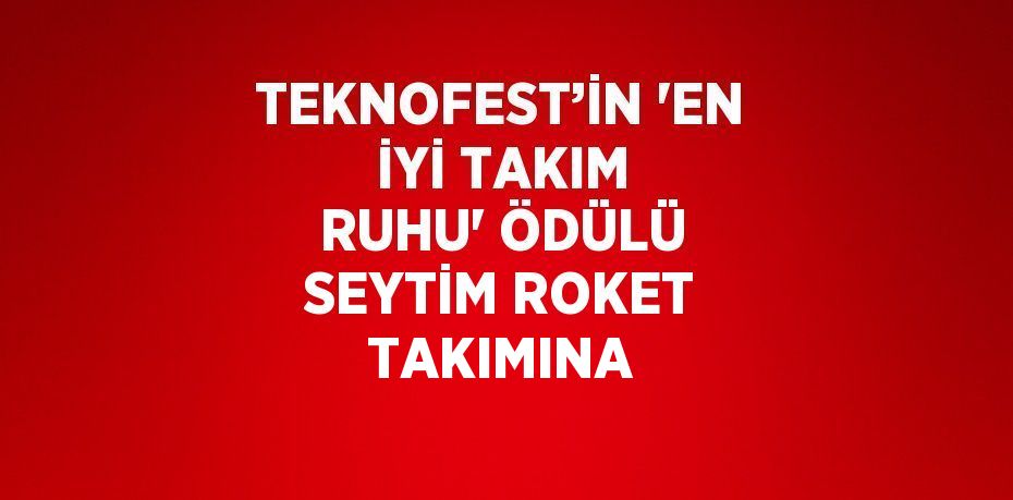 TEKNOFEST’İN 'EN İYİ TAKIM RUHU' ÖDÜLÜ SEYTİM ROKET TAKIMINA