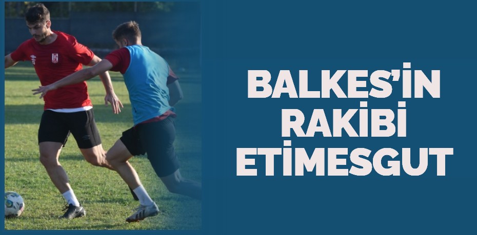 BALKES’İN RAKİBİ ETİMESGUT