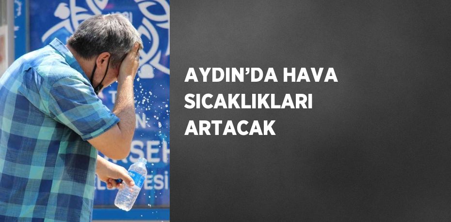 AYDIN’DA HAVA SICAKLIKLARI ARTACAK