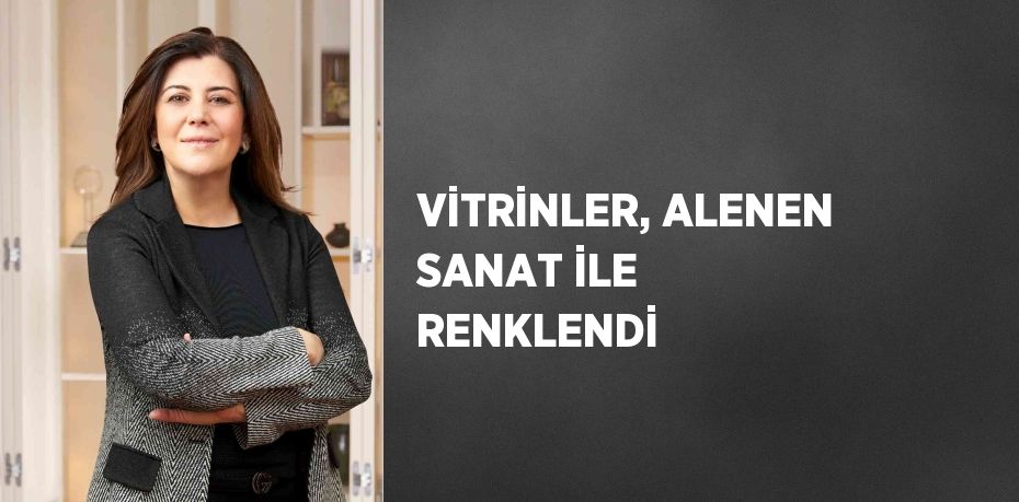 VİTRİNLER, ALENEN SANAT İLE RENKLENDİ