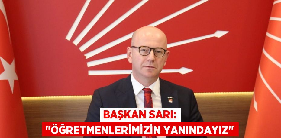 BAŞKAN SARI: "ÖĞRETMENLERİMİZİN YANINDAYIZ"