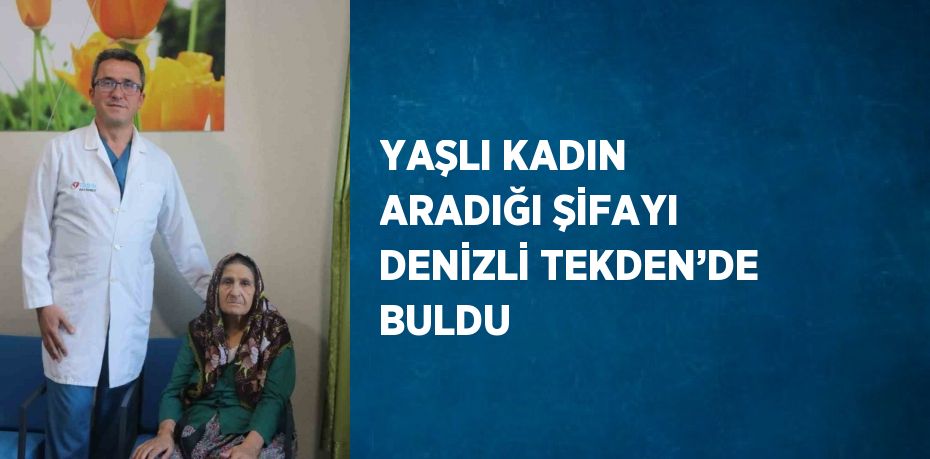 YAŞLI KADIN ARADIĞI ŞİFAYI DENİZLİ TEKDEN’DE BULDU