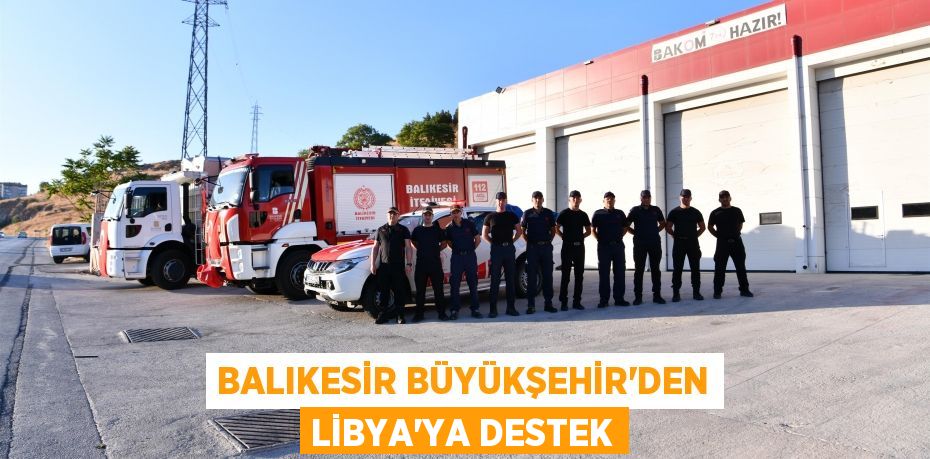 Balıkesir Büyükşehir’den Libya’ya destek