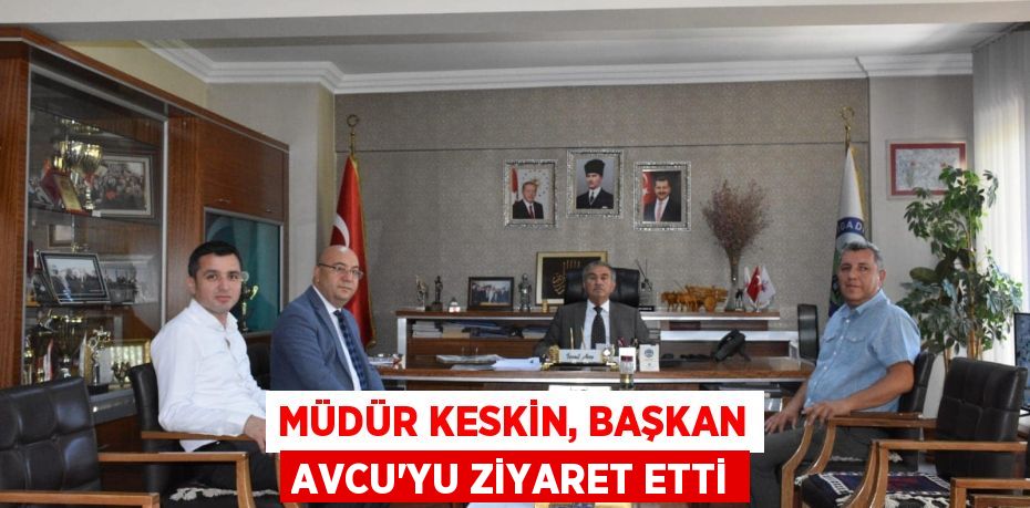 Müdür Keskin, Başkan Avcu'yu ziyaret etti