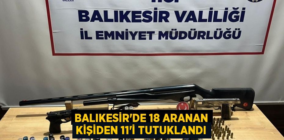 Balıkesir'de 18 aranan kişiden 11'i tutuklandı