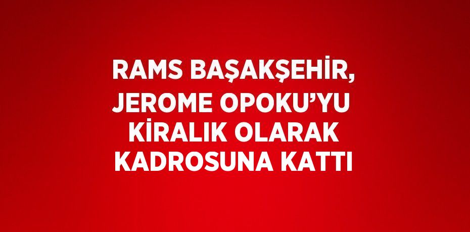 RAMS BAŞAKŞEHİR, JEROME OPOKU’YU KİRALIK OLARAK KADROSUNA KATTI