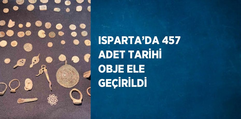 ISPARTA’DA 457 ADET TARİHİ OBJE ELE GEÇİRİLDİ