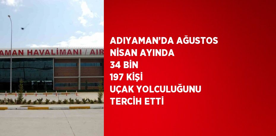 ADIYAMAN’DA AĞUSTOS NİSAN AYINDA 34 BİN 197 KİŞİ UÇAK YOLCULUĞUNU TERCİH ETTİ