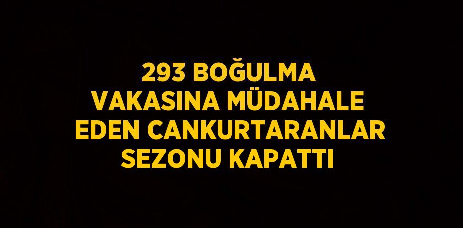 293 BOĞULMA VAKASINA MÜDAHALE EDEN CANKURTARANLAR SEZONU KAPATTI