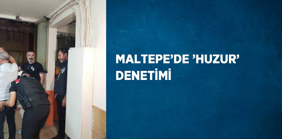 MALTEPE’DE ’HUZUR’ DENETİMİ