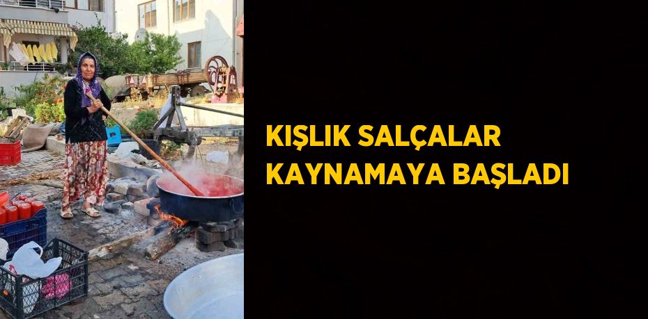 KIŞLIK SALÇALAR KAYNAMAYA BAŞLADI