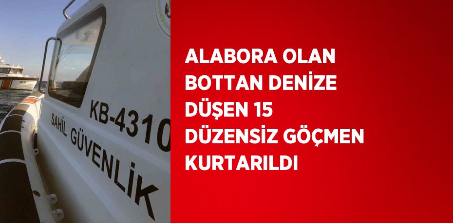 ALABORA OLAN BOTTAN DENİZE DÜŞEN 15 DÜZENSİZ GÖÇMEN KURTARILDI