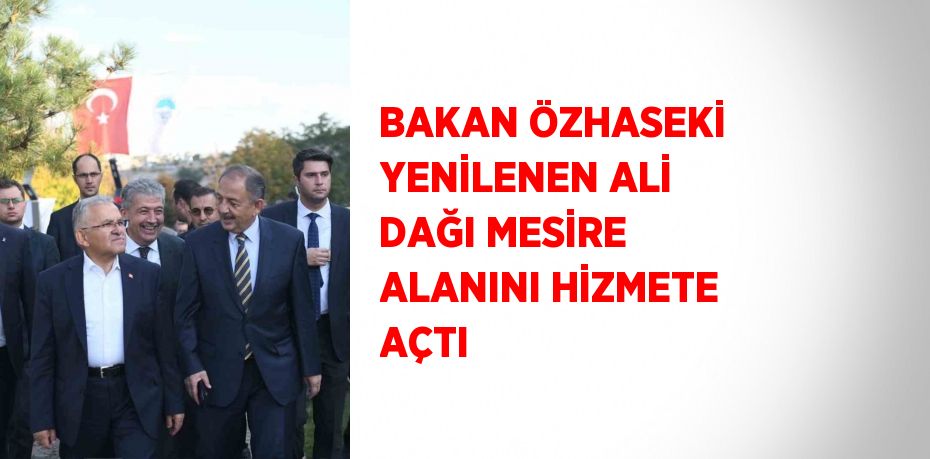 BAKAN ÖZHASEKİ YENİLENEN ALİ DAĞI MESİRE ALANINI HİZMETE AÇTI