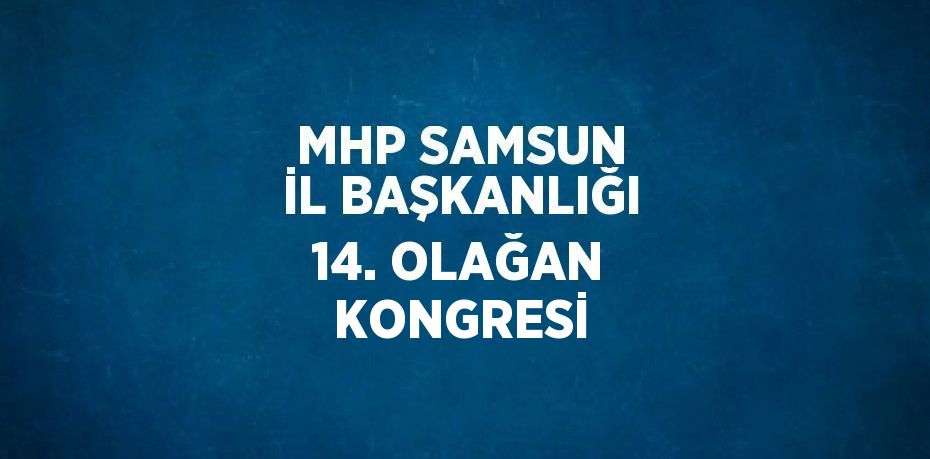 MHP SAMSUN İL BAŞKANLIĞI 14. OLAĞAN KONGRESİ