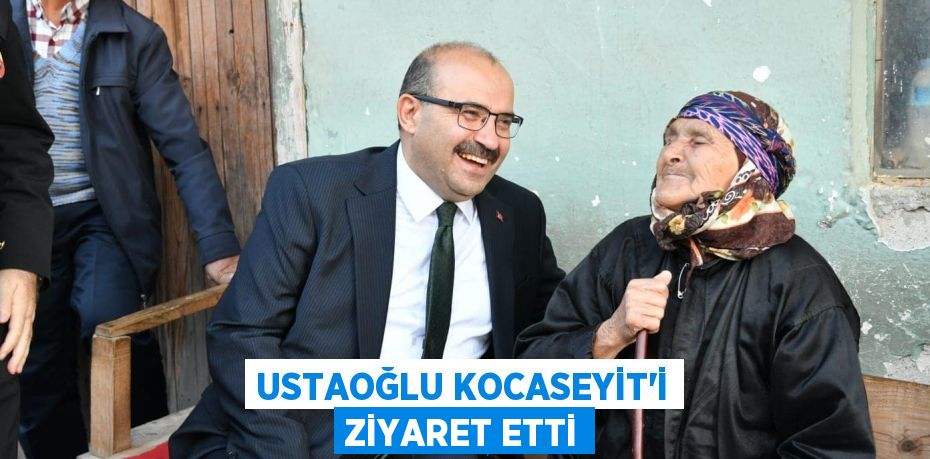 USTAOĞLU KOCASEYİT’İ ZİYARET ETTİ